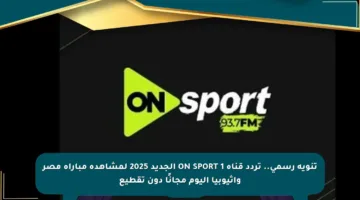 تنويه رسمي.. تردد قناة ON SPORT 1 الجديد 2025 لمشاهدة مباراة مصر وإثيوبيا اليوم مجانًا دون تقطيع